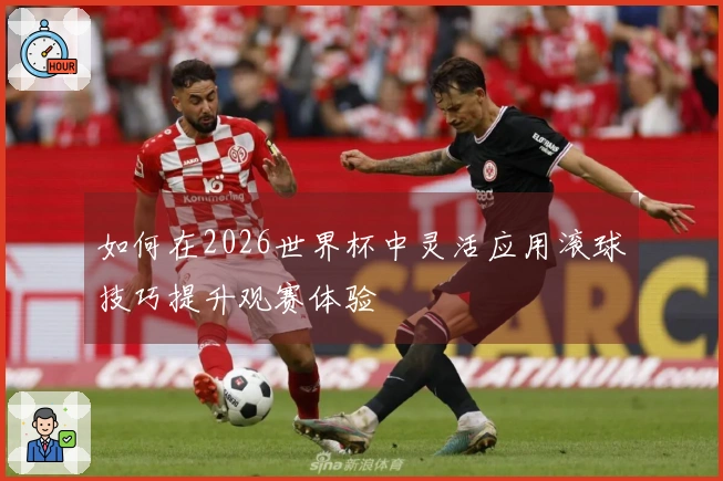 如何在2026世界杯中灵活应用滚球技巧提升观赛体验