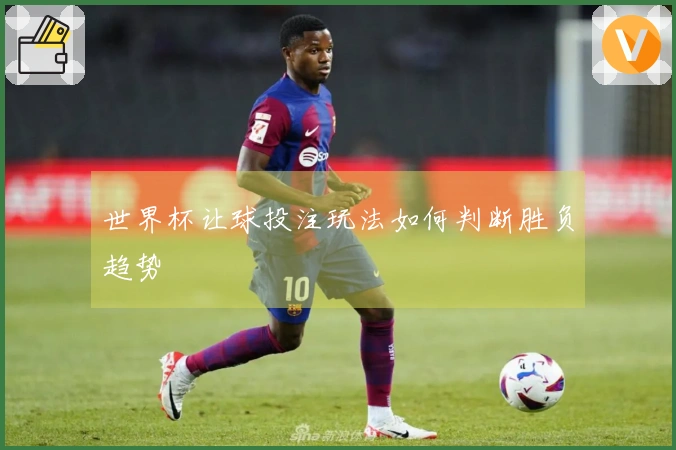 世界杯让球投注玩法如何判断胜负趋势