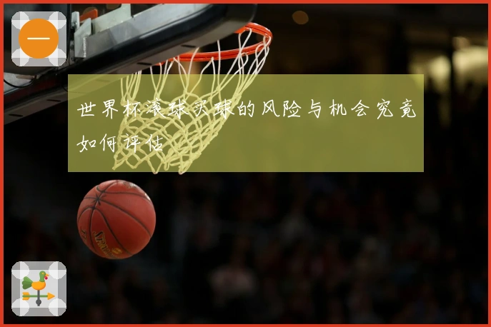 世界杯滚球买球的风险与机会究竟如何评估