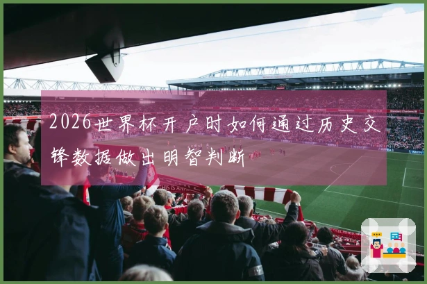 2026世界杯开户时如何通过历史交锋数据做出明智判断