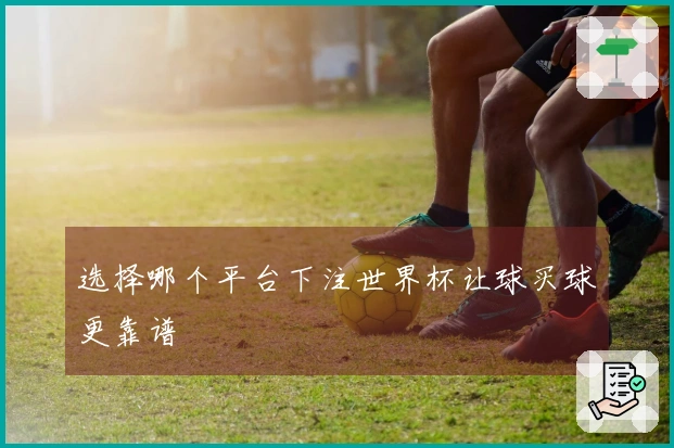 选择哪个平台下注世界杯让球买球更靠谱