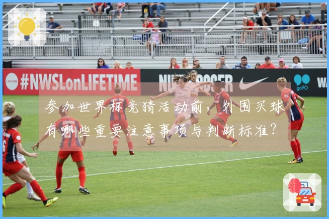 参加世界杯竞猜活动前，外围买球有哪些重要注意事项与判断标准？