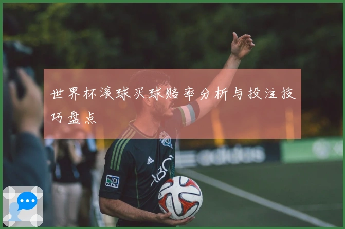 世界杯滚球买球赔率分析与投注技巧盘点