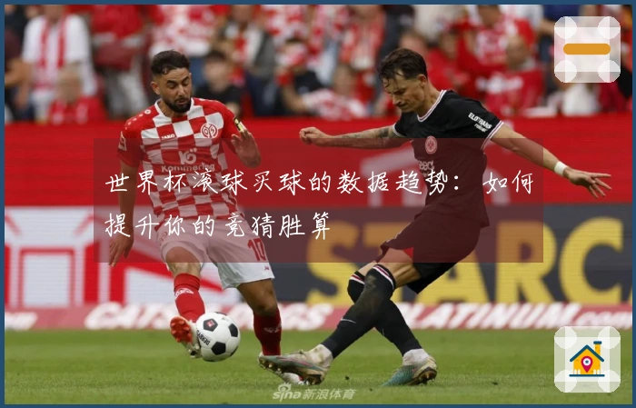 世界杯滚球买球的数据趋势：如何提升你的竞猜胜算