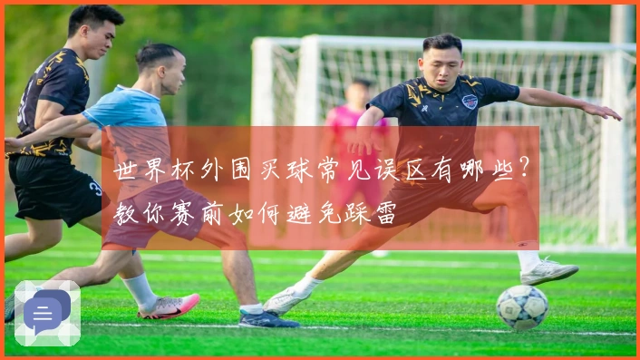 世界杯外围买球常见误区有哪些？教你赛前如何避免踩雷