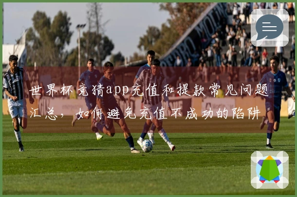 世界杯竞猜app充值和提款常见问题汇总，如何避免充值不成功的陷阱