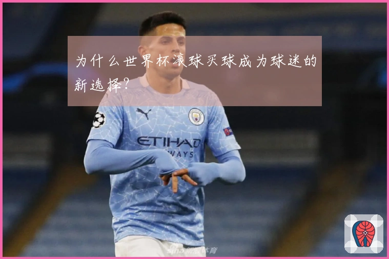 为什么世界杯滚球买球成为球迷的新选择？