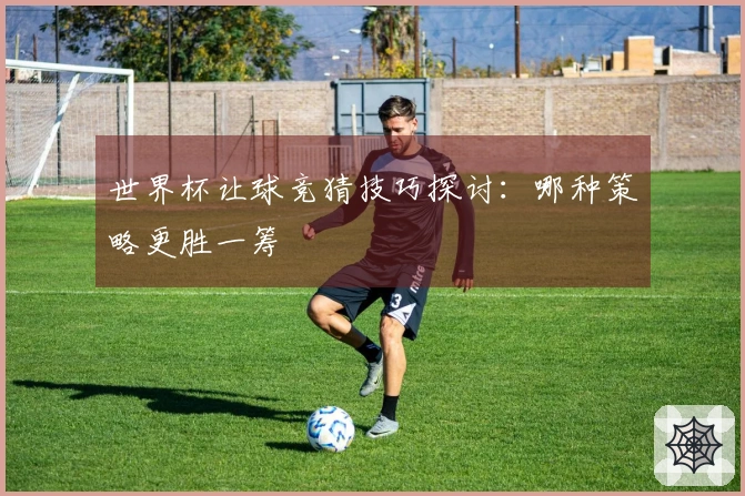 世界杯让球竞猜技巧探讨:哪种策略更胜一筹