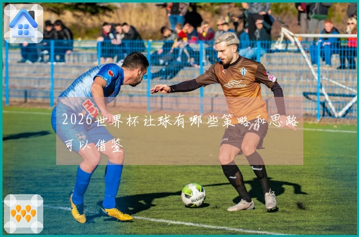 2026世界杯让球有哪些策略和思路可以借鉴