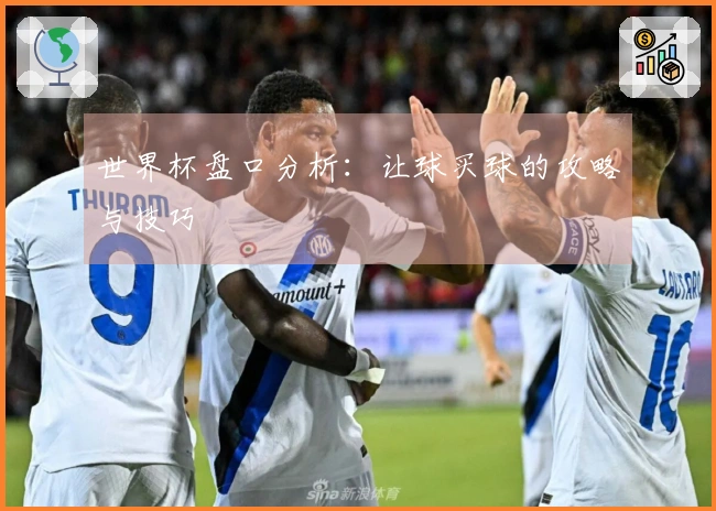 世界杯盘口分析：让球买球的攻略与技巧