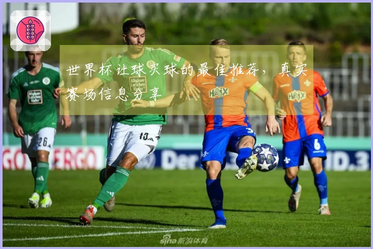 世界杯让球买球的最佳推荐，真实赛场信息分享