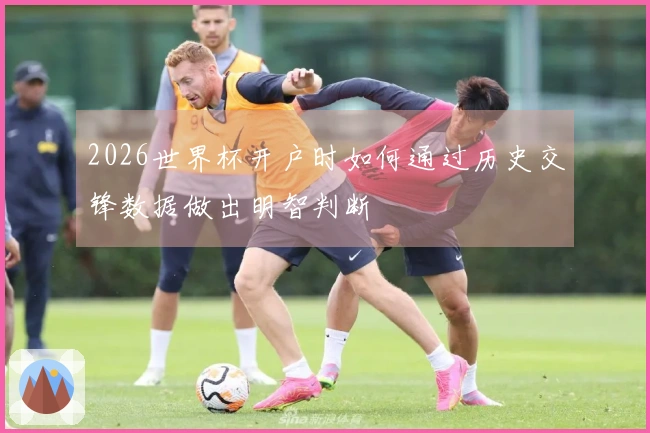 2026世界杯开户时如何通过历史交锋数据做出明智判断