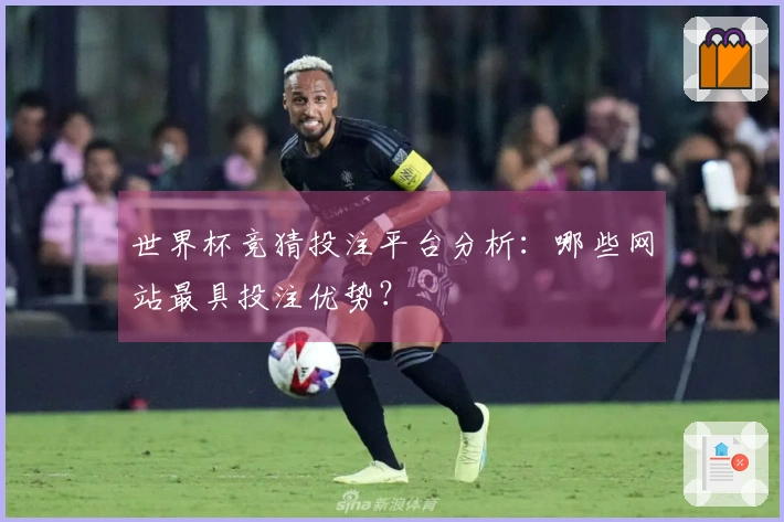 世界杯竞猜投注平台分析：哪些网站最具投注优势？