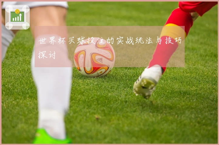 世界杯买球投注的实战玩法与技巧探讨