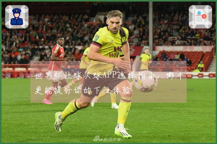 世界杯让球买球APP选择指南，哪个更能提升你的下注体验