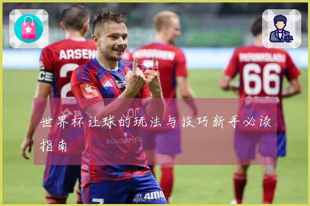 世界杯让球的玩法与技巧新手必读指南