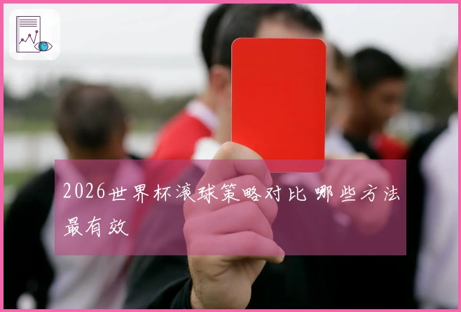2026世界杯滚球策略对比 哪些方法最有效