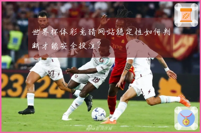 世界杯体彩竞猜网站稳定性如何判断才能安全投注？