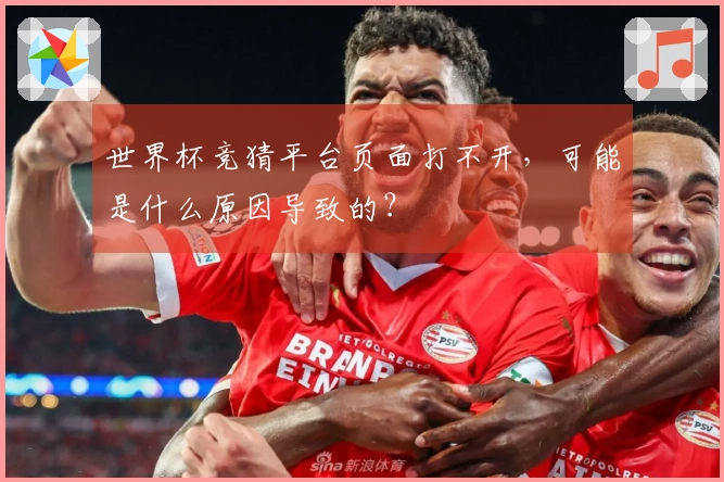 世界杯竞猜平台页面打不开，可能是什么原因导致的？