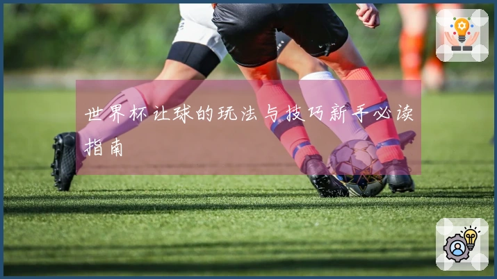 世界杯让球的玩法与技巧新手必读指南