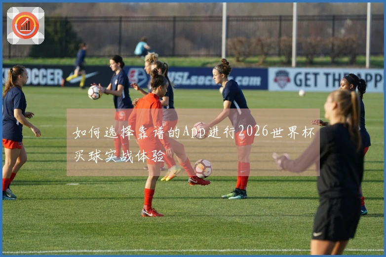 如何选择靠谱的App进行2026世界杯买球实战体验