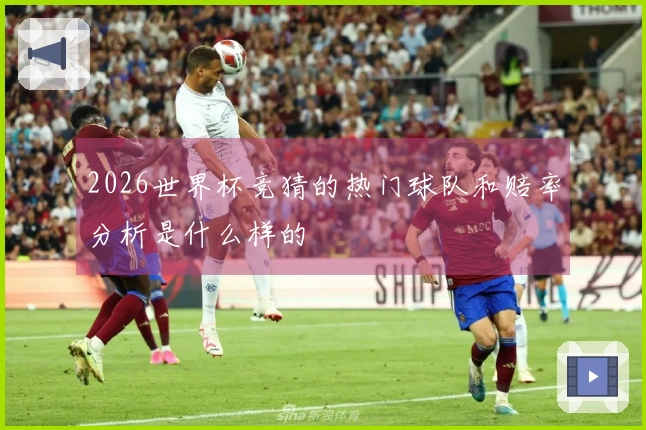 2026世界杯竞猜的热门球队和赔率分析是什么样的