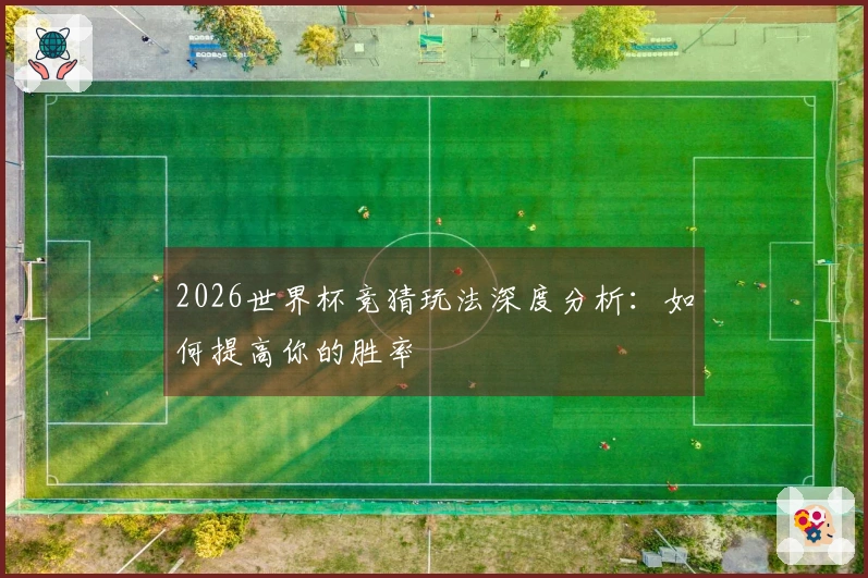2026世界杯竞猜玩法深度分析：如何提高你的胜率