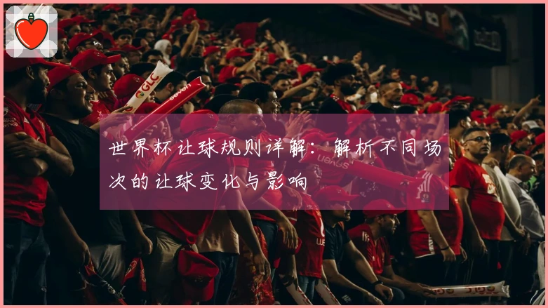 世界杯让球规则详解：解析不同场次的让球变化与影响