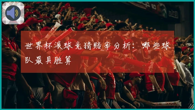 世界杯滚球竞猜赔率分析：哪些球队最具胜算