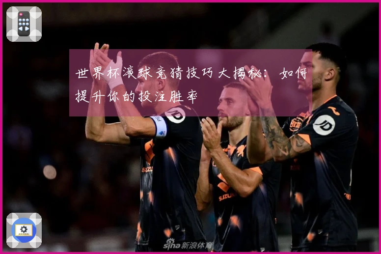 世界杯滚球竞猜技巧大揭秘:如何提升你的投注胜率