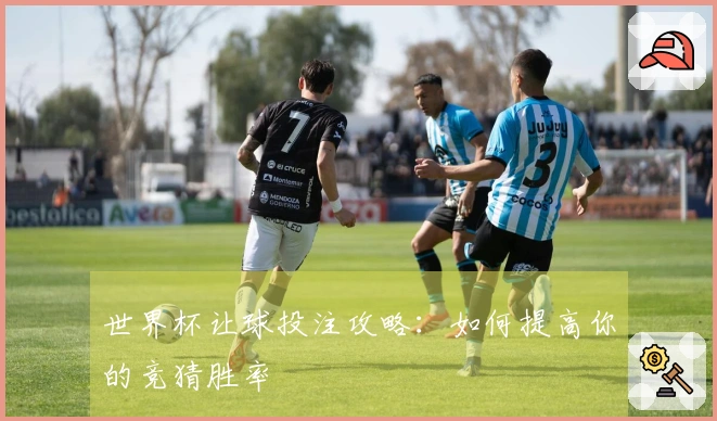 世界杯让球投注攻略：如何提高你的竞猜胜率