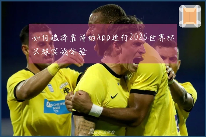 如何选择靠谱的App进行2026世界杯买球实战体验