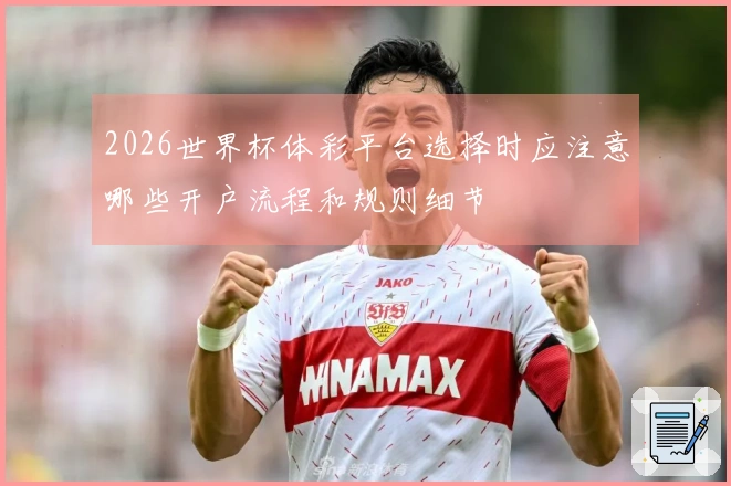 2026世界杯体彩平台选择时应注意哪些开户流程和规则细节