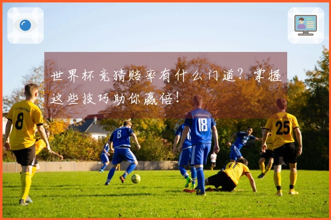 世界杯竞猜赔率有什么门道？掌握这些技巧助你赢倍！