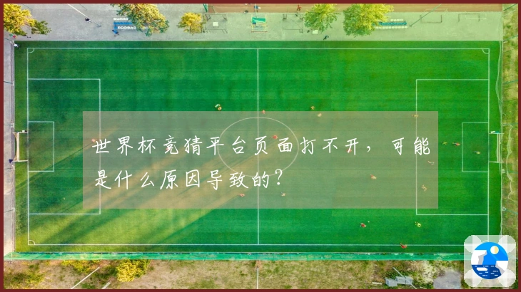 世界杯竞猜平台页面打不开，可能是什么原因导致的？