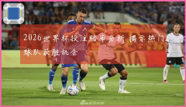 2026世界杯投注赔率分析 揭示热门球队获胜机会