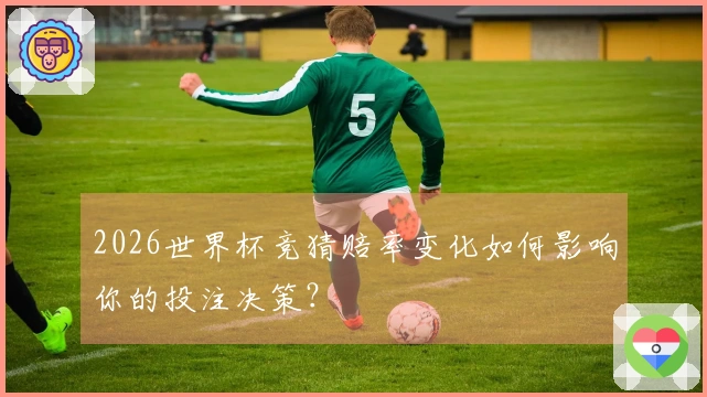 2026世界杯竞猜赔率变化如何影响你的投注决策？
