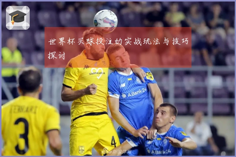 世界杯买球投注的实战玩法与技巧探讨