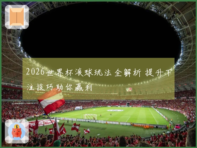 2026世界杯滚球玩法全解析 提升下注技巧助你赢利