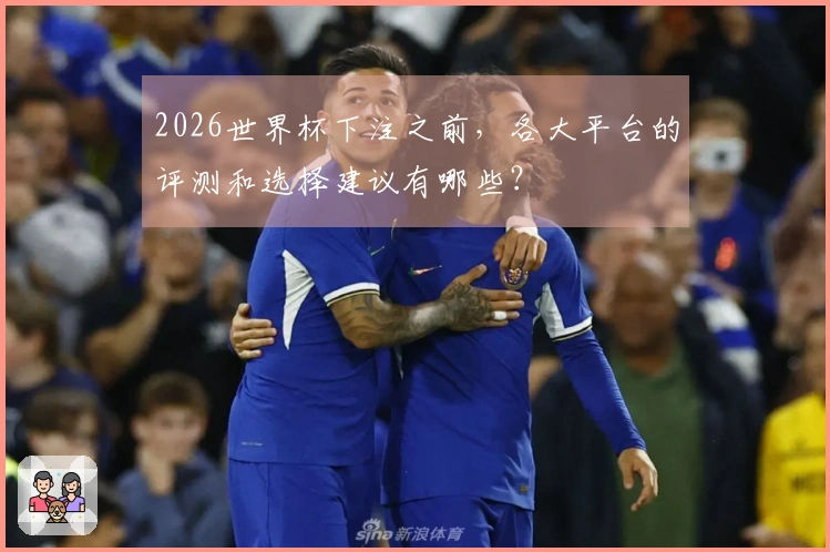 2026世界杯下注之前，各大平台的评测和选择建议有哪些？