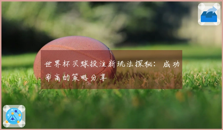 世界杯买球投注新玩法探秘：成功率高的策略分享