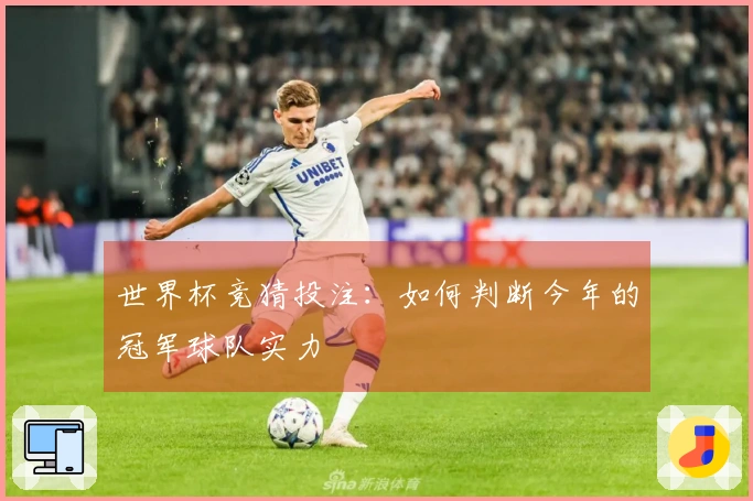 世界杯竞猜投注：如何判断今年的冠军球队实力