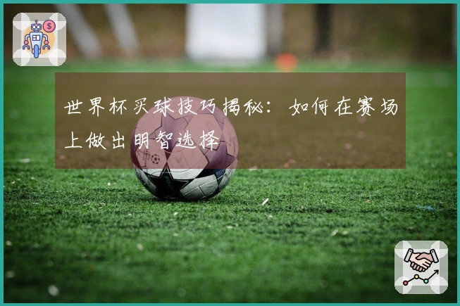 世界杯买球技巧揭秘：如何在赛场上做出明智选择