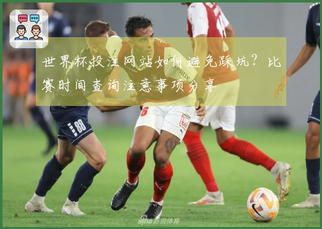 世界杯投注网站如何避免踩坑？比赛时间查询注意事项分享